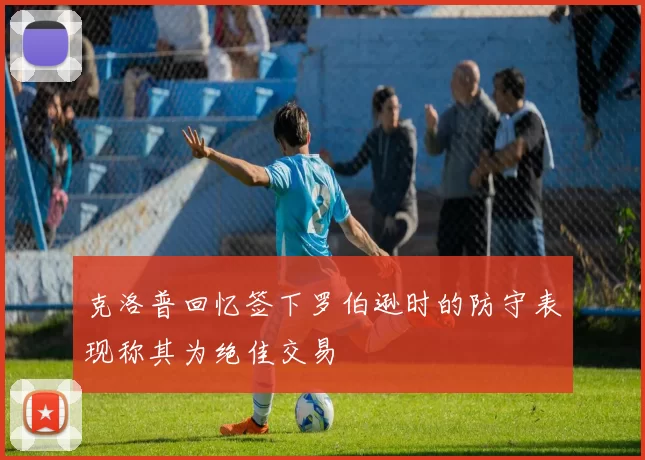 克洛普回忆签下罗伯逊时的防守表现称其为绝佳交易