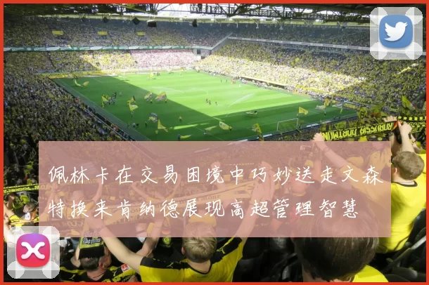 佩林卡在交易困境中巧妙送走文森特换来肯纳德展现高超管理智慧