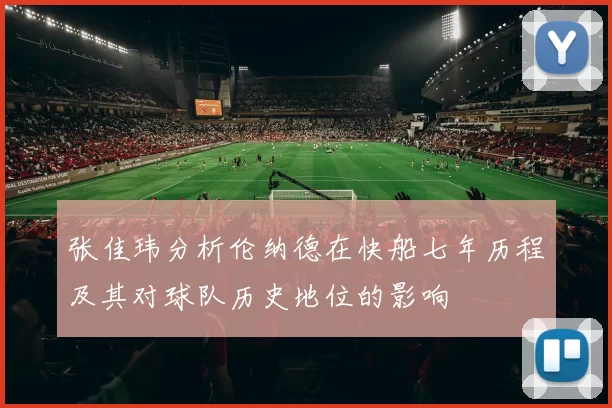 张佳玮分析伦纳德在快船七年历程及其对球队历史地位的影响