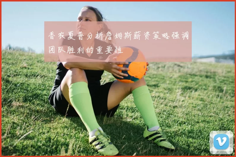 香农夏普分析詹姆斯薪资策略强调团队胜利的重要性