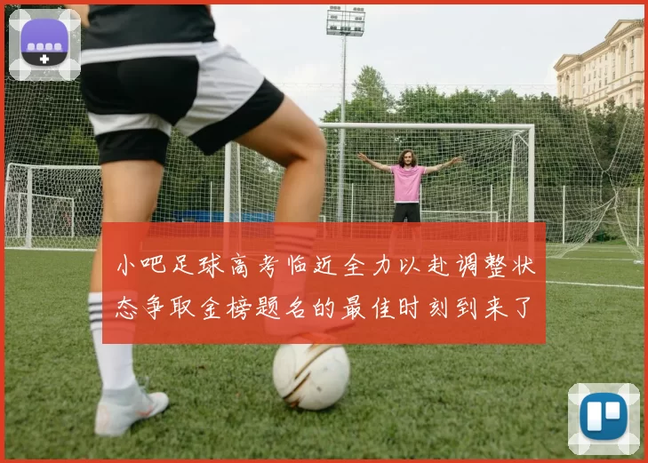 小吧足球高考临近全力以赴调整状态争取金榜题名的最佳时刻到来了