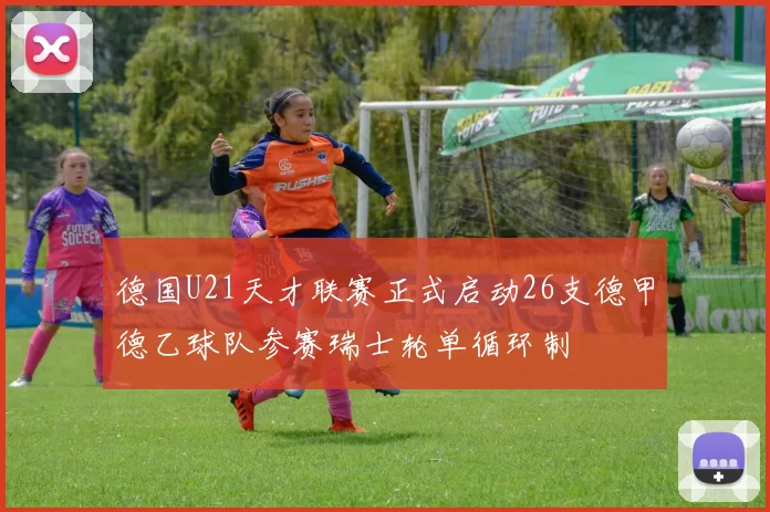 德国U21天才联赛正式启动26支德甲德乙球队参赛瑞士轮单循环制