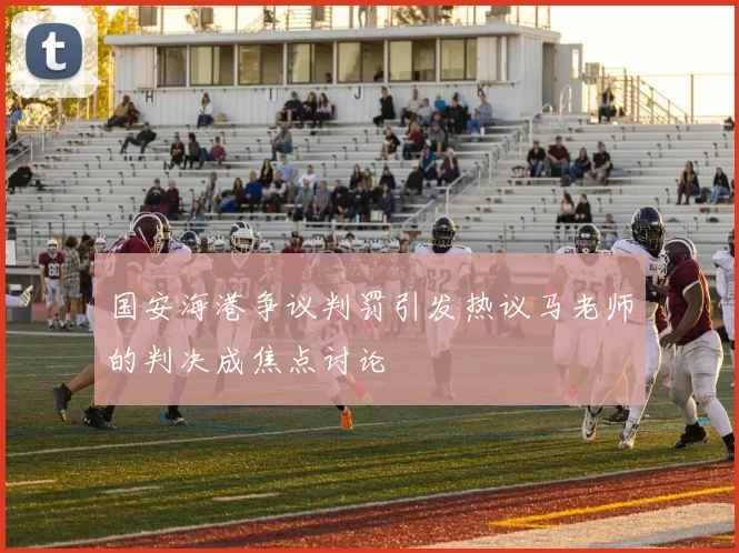 国安海港争议判罚引发热议马老师的判决成焦点讨论