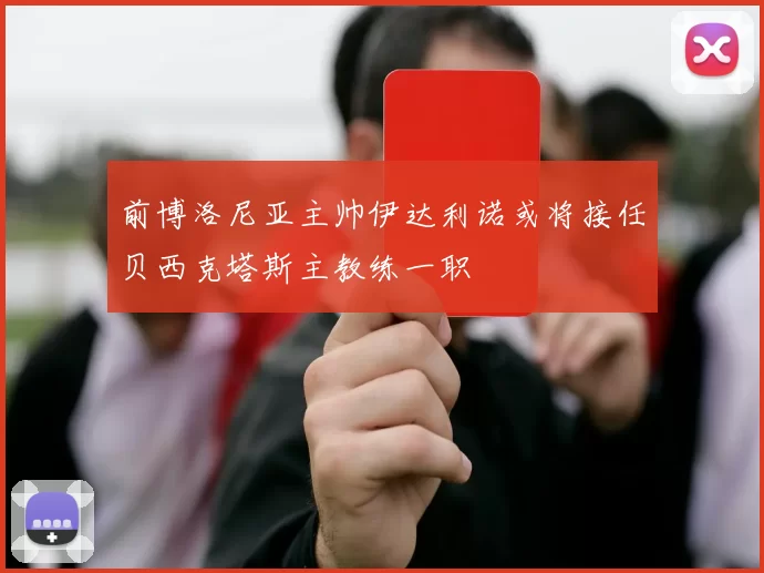 前博洛尼亚主帅伊达利诺或将接任贝西克塔斯主教练一职