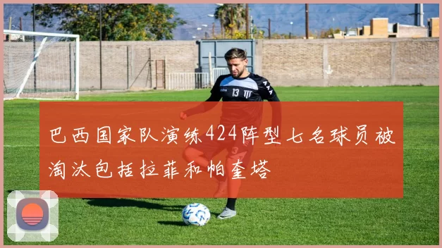 巴西国家队演练424阵型七名球员被淘汰包括拉菲和帕奎塔