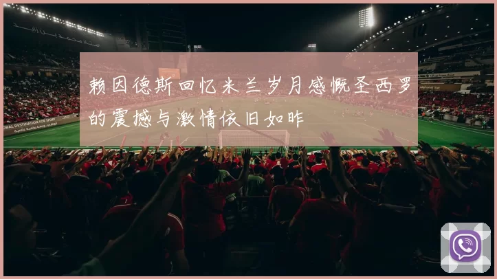 赖因德斯回忆米兰岁月感慨圣西罗的震撼与激情依旧如昨