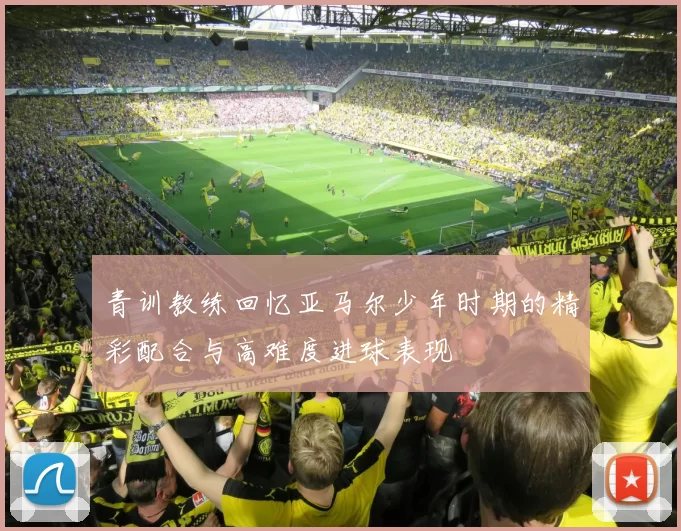 青训教练回忆亚马尔少年时期的精彩配合与高难度进球表现