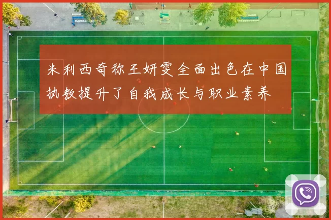 米利西奇称王妍雯全面出色在中国执教提升了自我成长与职业素养