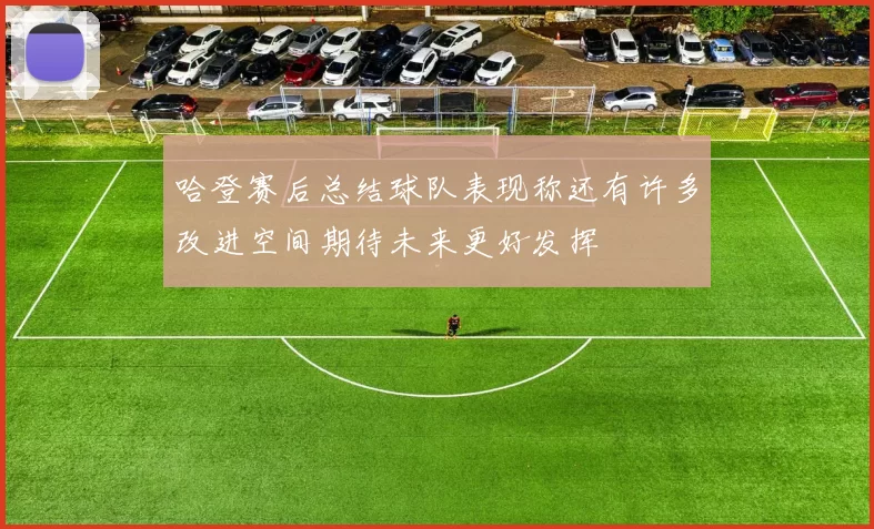 哈登赛后总结球队表现称还有许多改进空间期待未来更好发挥