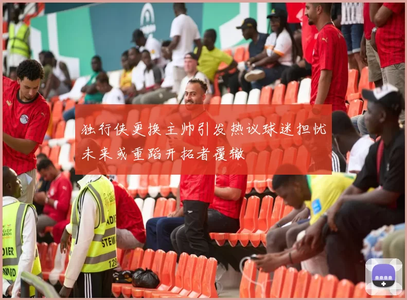独行侠更换主帅引发热议球迷担忧未来或重蹈开拓者覆辙