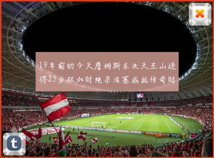 19年前的今天詹姆斯东决天王山连得25分双加时绝杀活塞成就传奇时刻