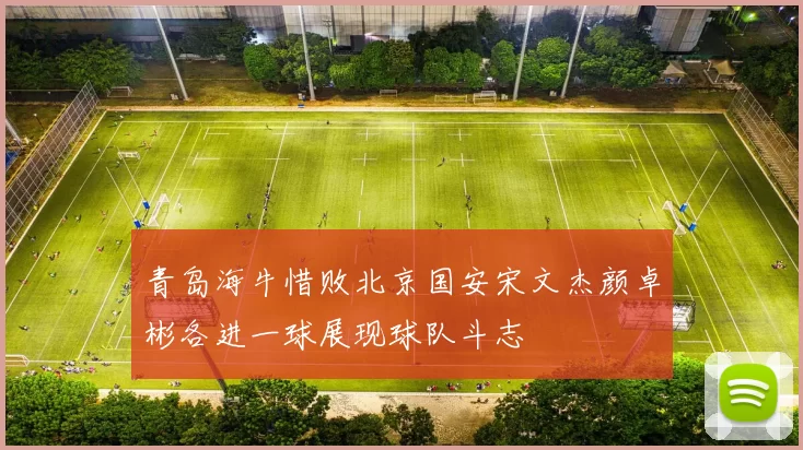青岛海牛惜败北京国安宋文杰颜卓彬各进一球展现球队斗志